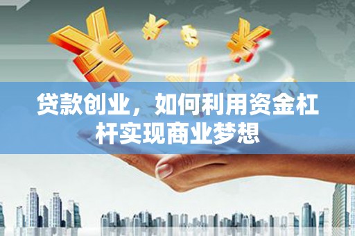 凤县贷款创业，如何利用资金杠杆实现商业梦想
