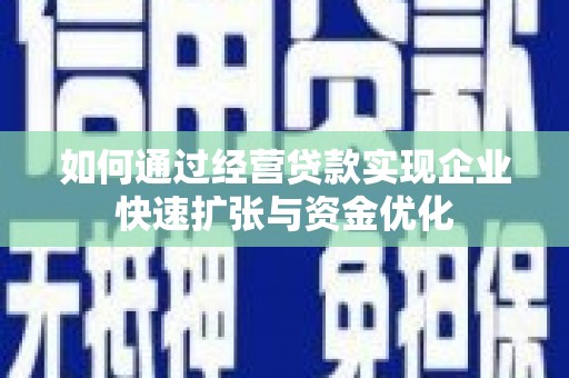 凤县如何通过经营贷款实现企业快速扩张与资金优化