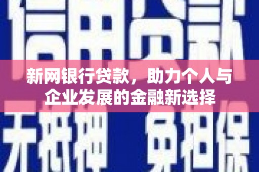 凤县新网银行贷款，助力个人与企业发展的金融新选择