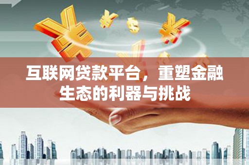 凤县互联网贷款平台，重塑金融生态的利器与挑战