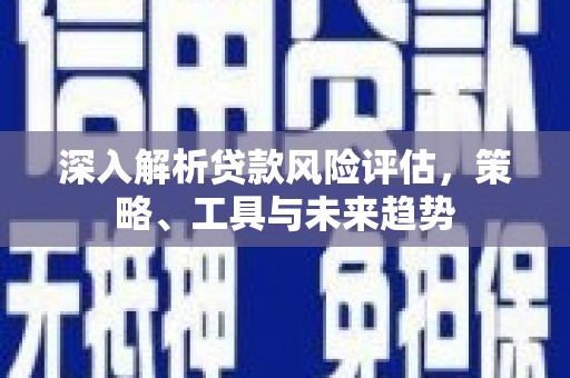 凤县深入解析贷款风险评估，策略、工具与未来趋势