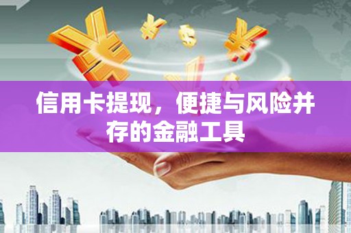 凤县信用卡提现，便捷与风险并存的金融工具