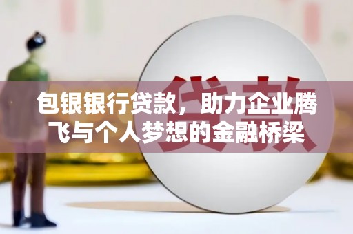 凤县包银银行贷款，助力企业腾飞与个人梦想的金融桥梁