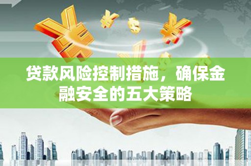 凤县贷款风险控制措施，确保金融安全的五大策略