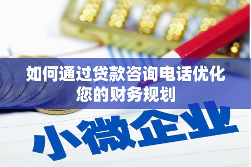 凤县如何通过贷款咨询电话优化您的财务规划
