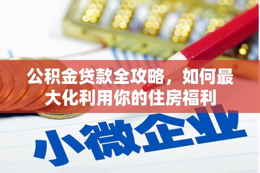 凤县公积金贷款全攻略，如何最大化利用你的住房福利