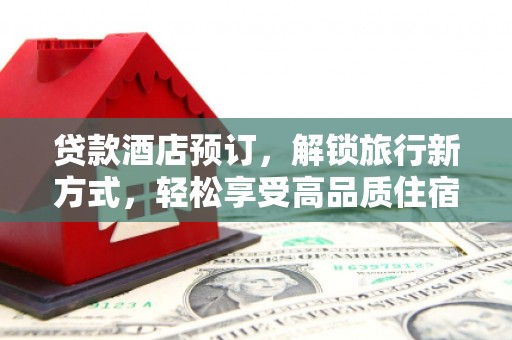 凤县贷款酒店预订，解锁旅行新方式，轻松享受高品质住宿