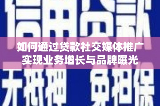 凤县如何通过贷款社交媒体推广实现业务增长与品牌曝光