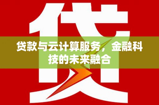 凤县贷款与云计算服务，金融科技的未来融合