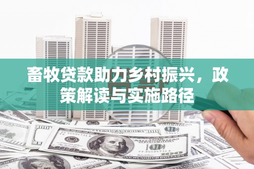 凤县畜牧贷款助力乡村振兴，政策解读与实施路径