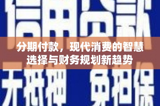 凤县分期付款，现代消费的智慧选择与财务规划新趋势