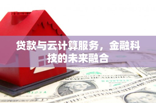 凤县贷款与云计算服务，金融科技的未来融合
