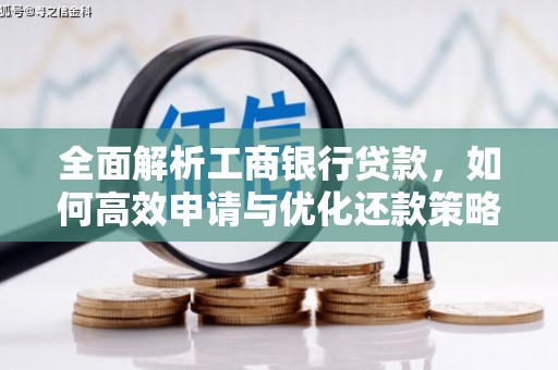 凤县全面解析工商银行贷款，如何高效申请与优化还款策略