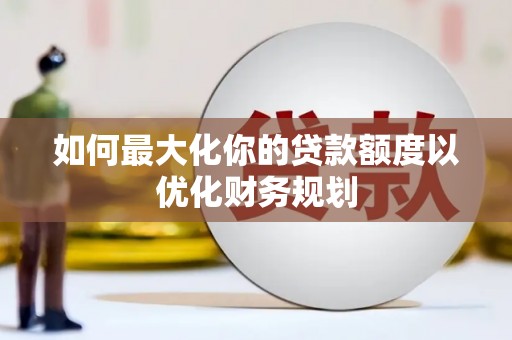 凤县如何最大化你的贷款额度以优化财务规划