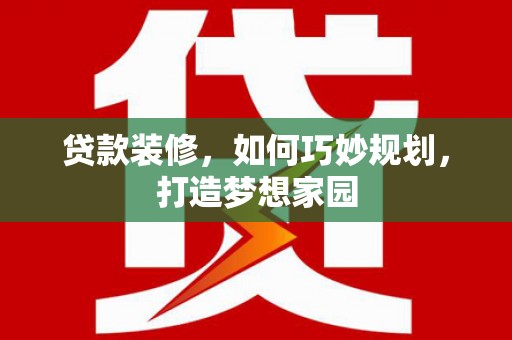 凤县贷款装修，如何巧妙规划，打造梦想家园