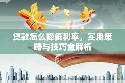 凤县贷款怎么降低利率，实用策略与技巧全解析