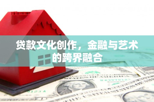 凤县贷款文化创作，金融与艺术的跨界融合