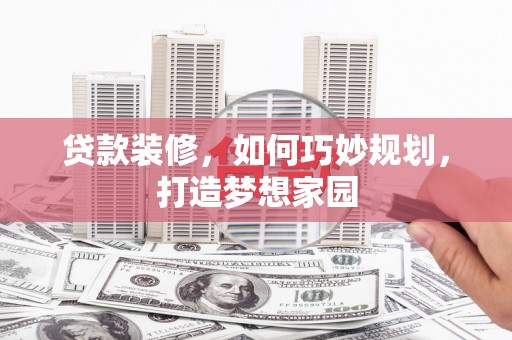 凤县贷款装修，如何巧妙规划，打造梦想家园