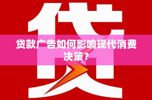 凤县贷款广告如何影响现代消费决策？