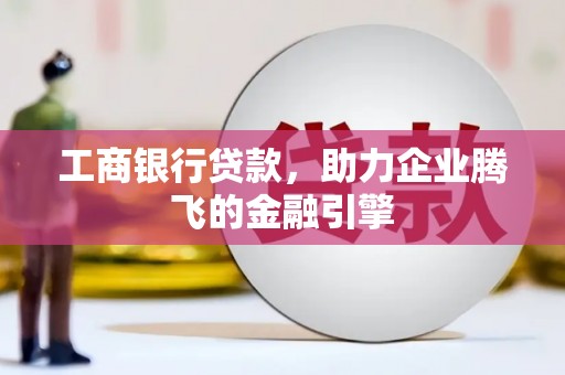 凤县工商银行贷款，助力企业腾飞的金融引擎