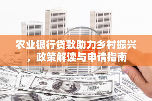 凤县农业银行贷款助力乡村振兴，政策解读与申请指南