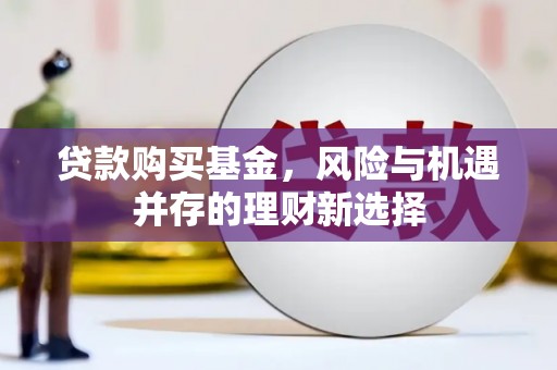 凤县贷款购买基金，风险与机遇并存的理财新选择