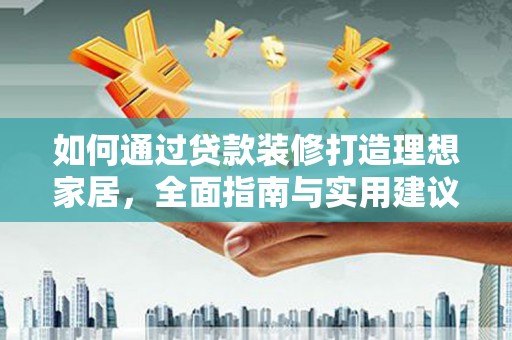 凤县如何通过贷款装修打造理想家居，全面指南与实用建议