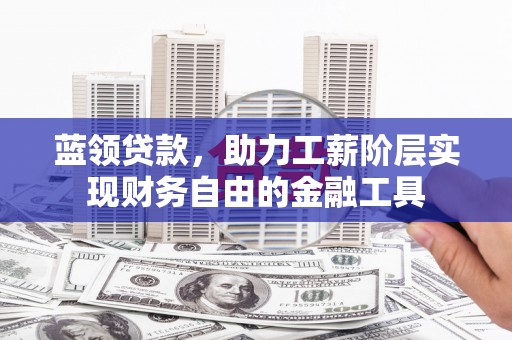 凤县蓝领贷款，助力工薪阶层实现财务自由的金融工具
