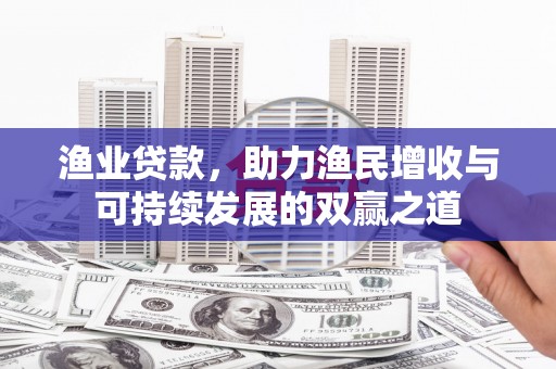 凤县渔业贷款，助力渔民增收与可持续发展的双赢之道