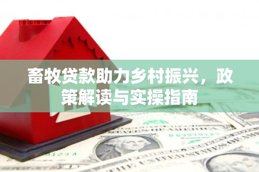 凤县畜牧贷款助力乡村振兴，政策解读与实操指南