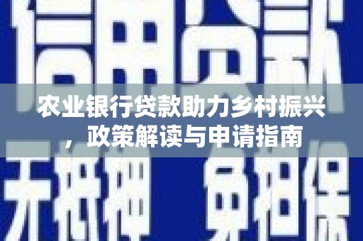 凤县农业银行贷款助力乡村振兴，政策解读与申请指南