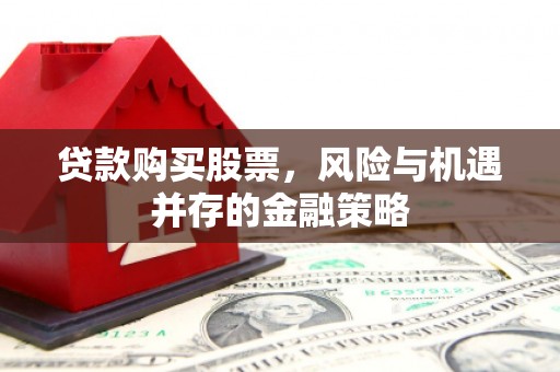 凤县贷款购买股票，风险与机遇并存的金融策略