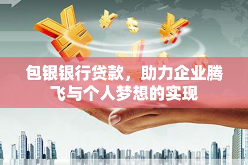 凤县包银银行贷款，助力企业腾飞与个人梦想的实现