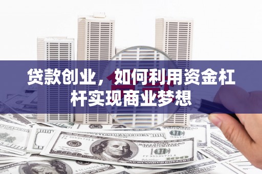 凤县贷款创业，如何利用资金杠杆实现商业梦想