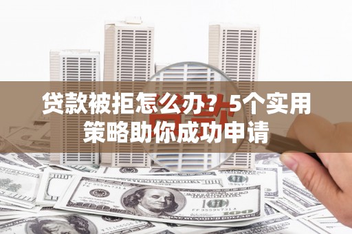 凤县贷款被拒怎么办？5个实用策略助你成功申请