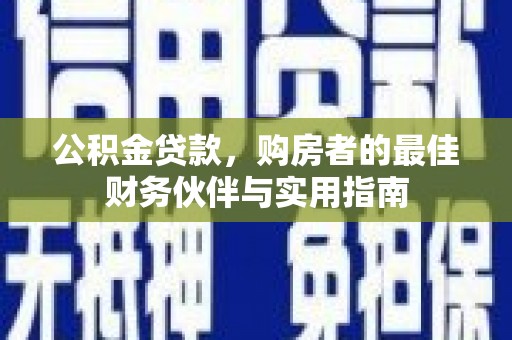 凤县公积金贷款，购房者的最佳财务伙伴与实用指南