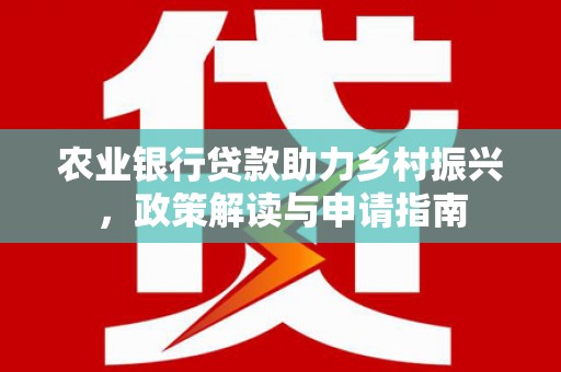 凤县农业银行贷款助力乡村振兴，政策解读与申请指南