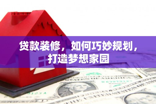 凤县贷款装修，如何巧妙规划，打造梦想家园