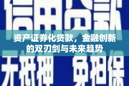 凤县资产证券化贷款，金融创新的双刃剑与未来趋势