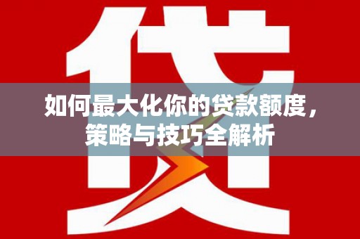 凤县如何最大化你的贷款额度，策略与技巧全解析