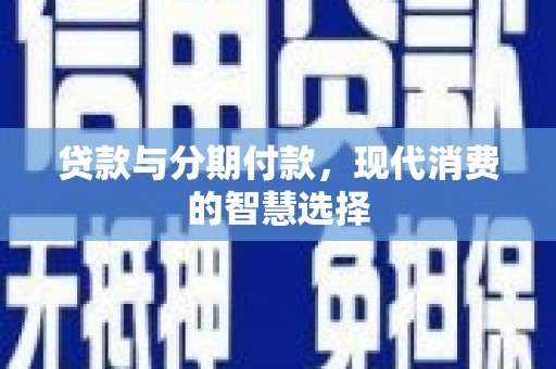 凤县贷款与分期付款，现代消费的智慧选择