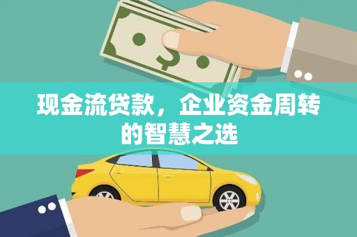 凤县现金流贷款，企业资金周转的智慧之选