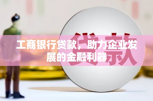 凤县工商银行贷款，助力企业发展的金融利器