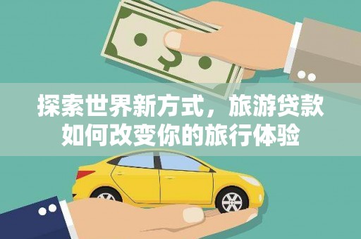 凤县探索世界新方式，旅游贷款如何改变你的旅行体验