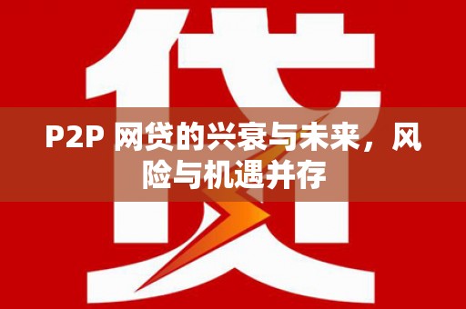 凤县P2P 网贷的兴衰与未来，风险与机遇并存