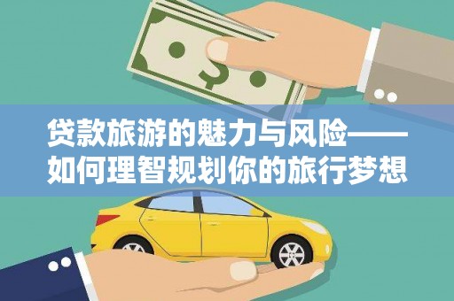 凤县贷款旅游的魅力与风险——如何理智规划你的旅行梦想