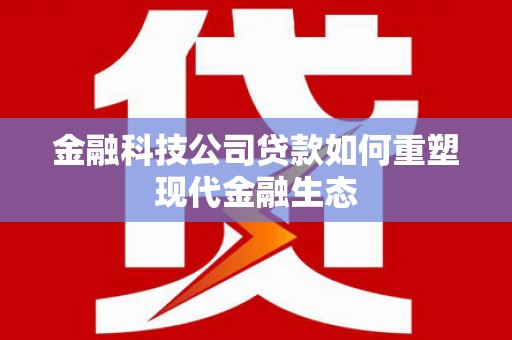 凤县金融科技公司贷款如何重塑现代金融生态