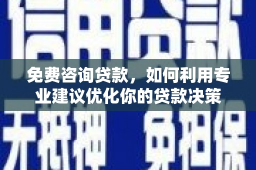 凤县免费咨询贷款，如何利用专业建议优化你的贷款决策