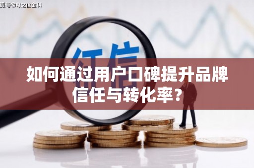 凤县如何通过用户口碑提升品牌信任与转化率？