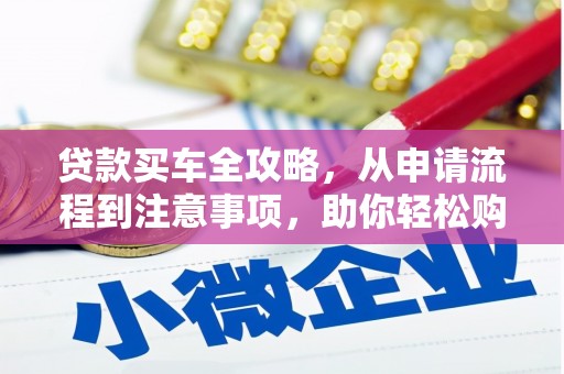 凤县贷款买车全攻略，从申请流程到注意事项，助你轻松购车